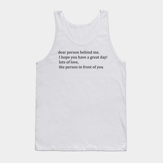 dear person behind me, I hope you have a great day! Tank Top by eccosdesign